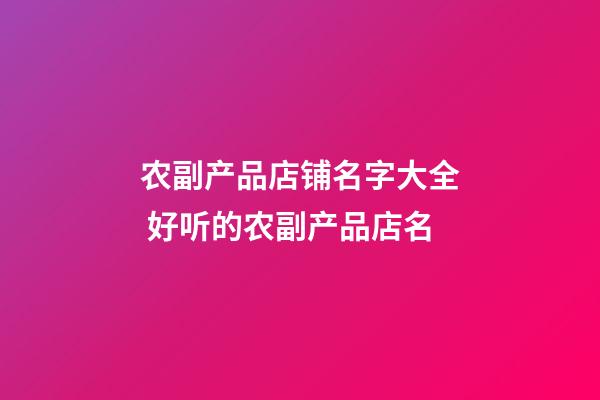 农副产品店铺名字大全 好听的农副产品店名-第1张-店铺起名-玄机派